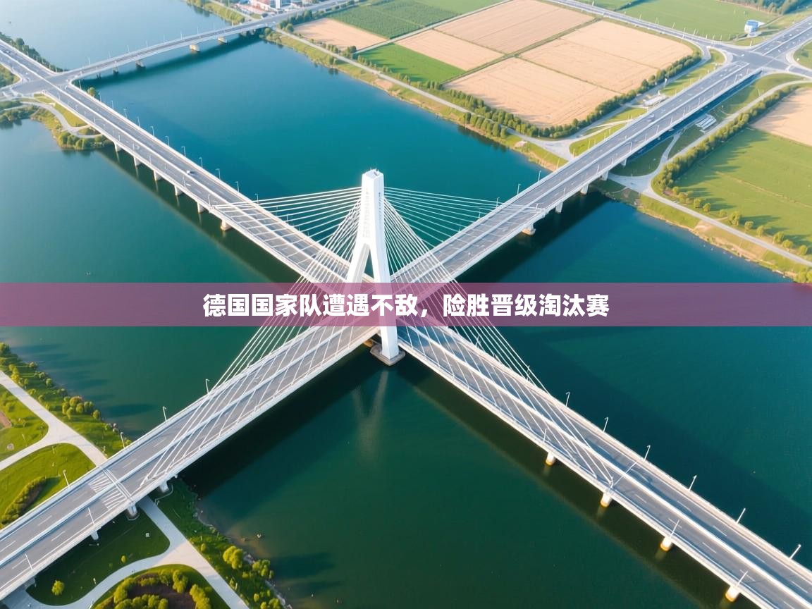 德国国家队遭遇不敌，险胜晋级淘汰赛
