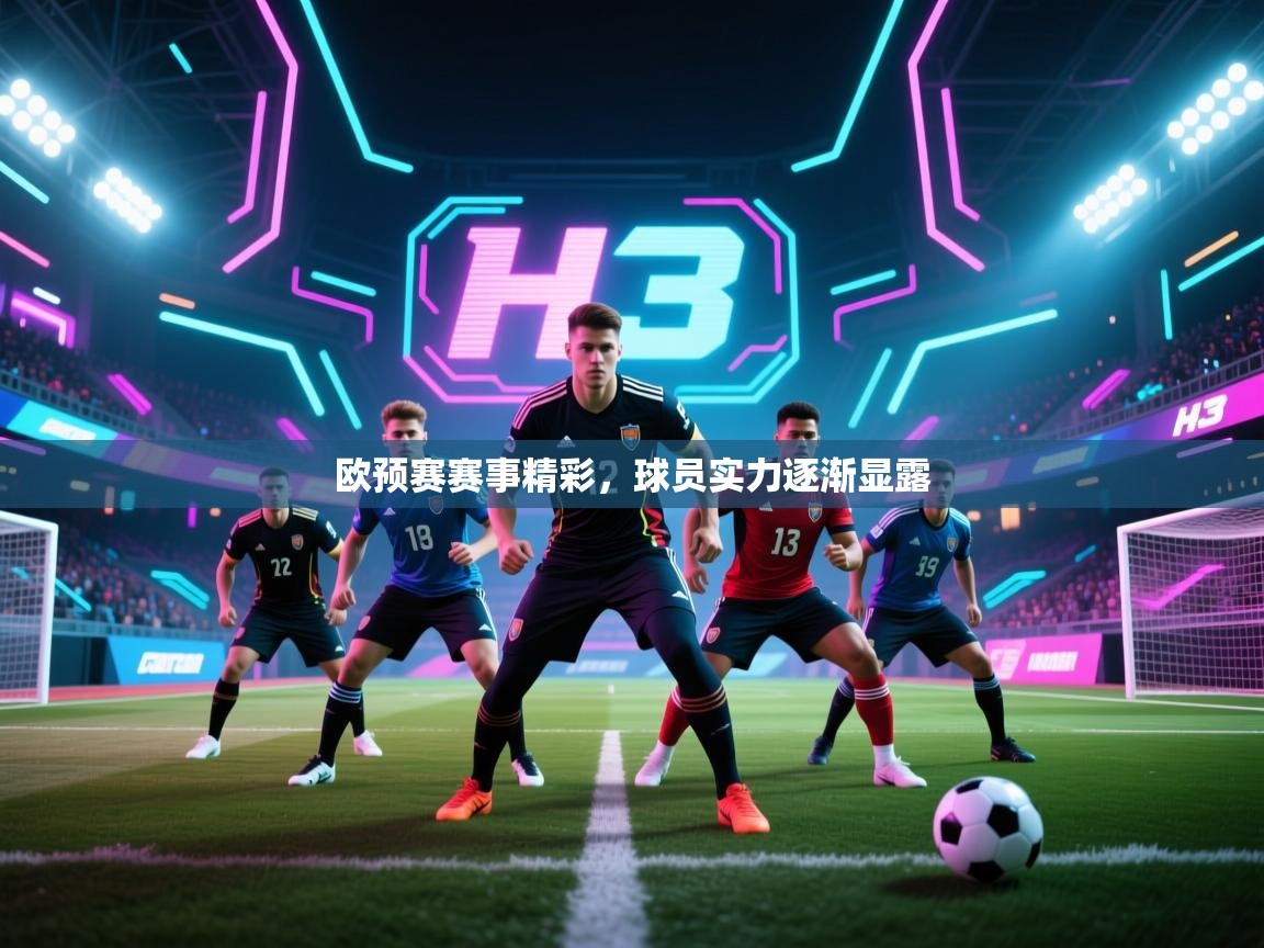 欧预赛赛事精彩，球员实力逐渐显露  第1张