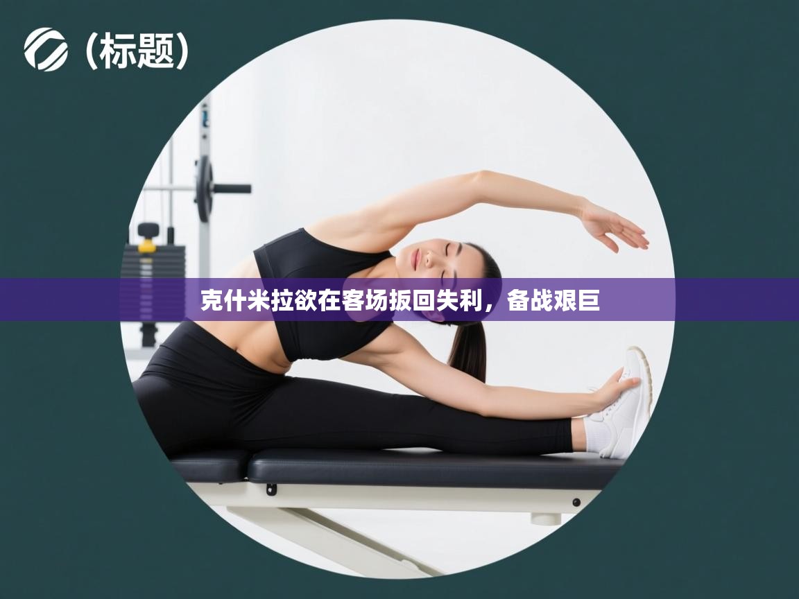 克什米拉欲在客场扳回失利，备战艰巨