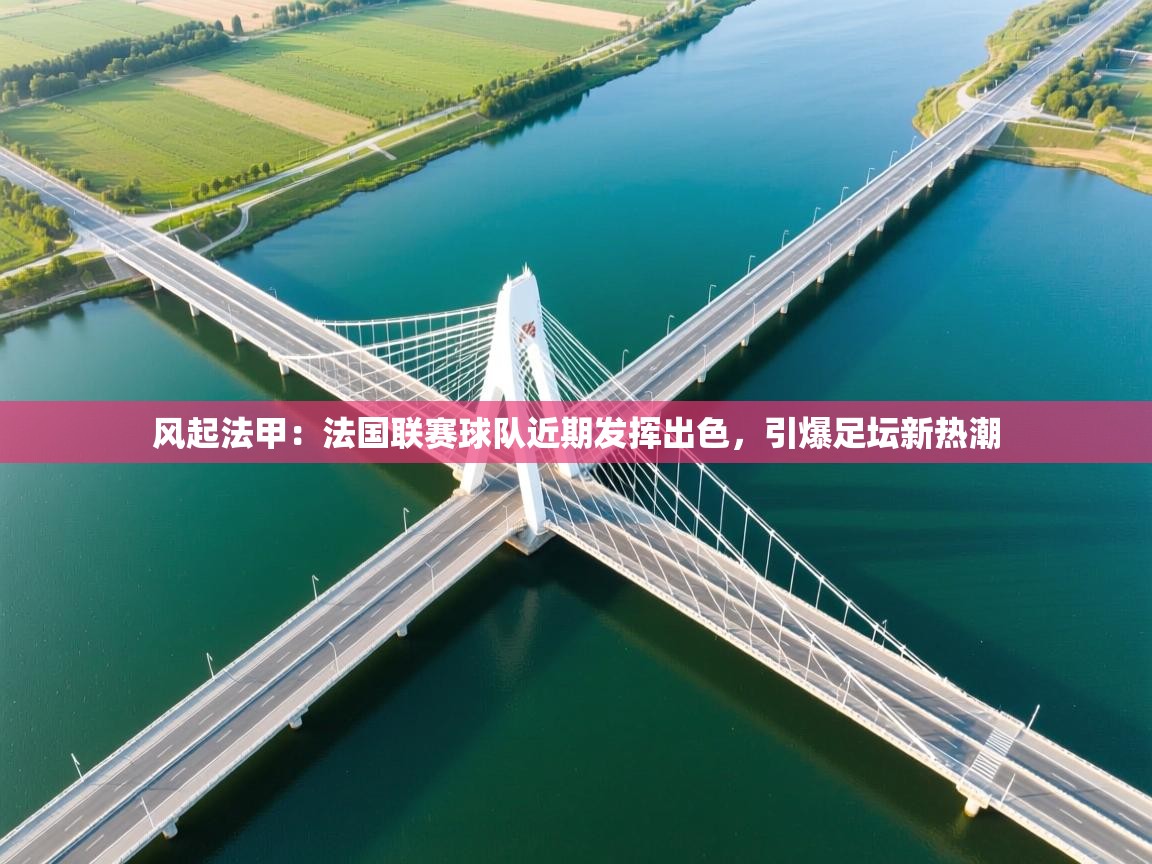 风起法甲：法国联赛球队近期发挥出色，引爆足坛新热潮  第1张