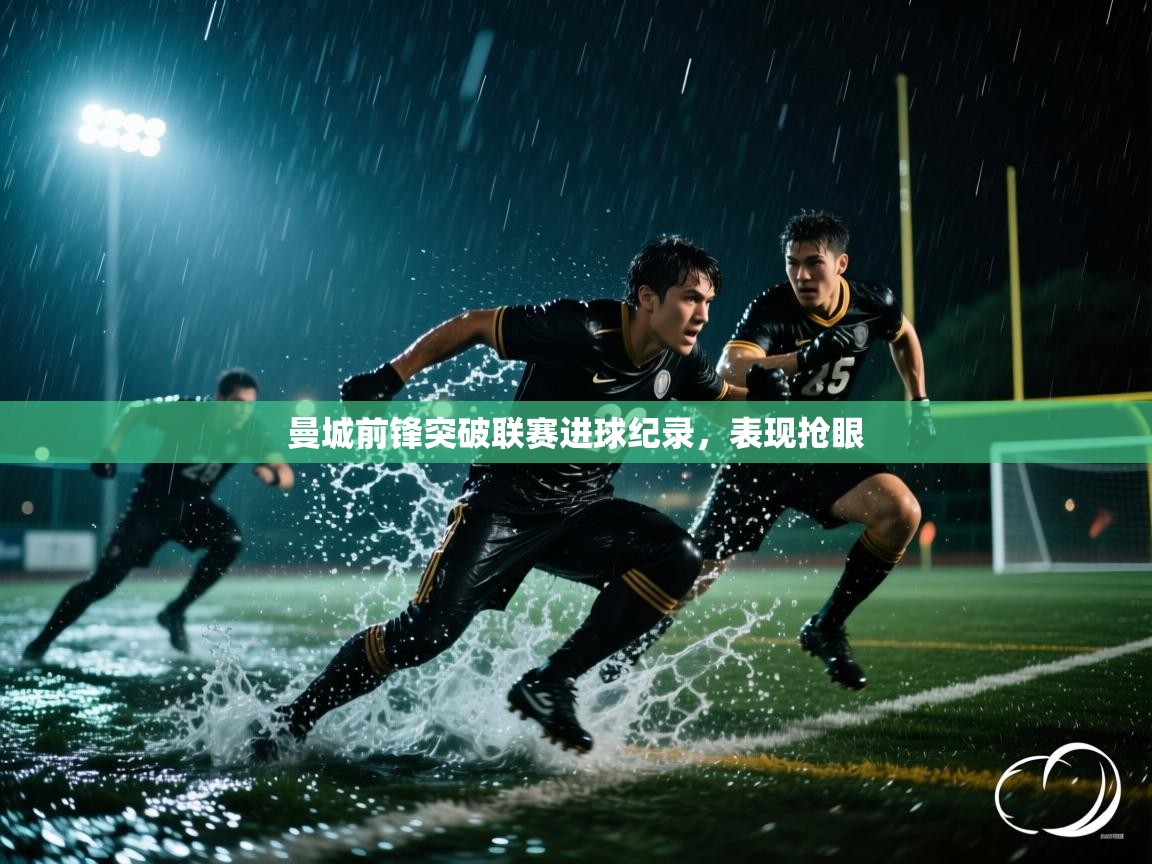 曼城前锋突破联赛进球纪录,表现抢眼 第1张