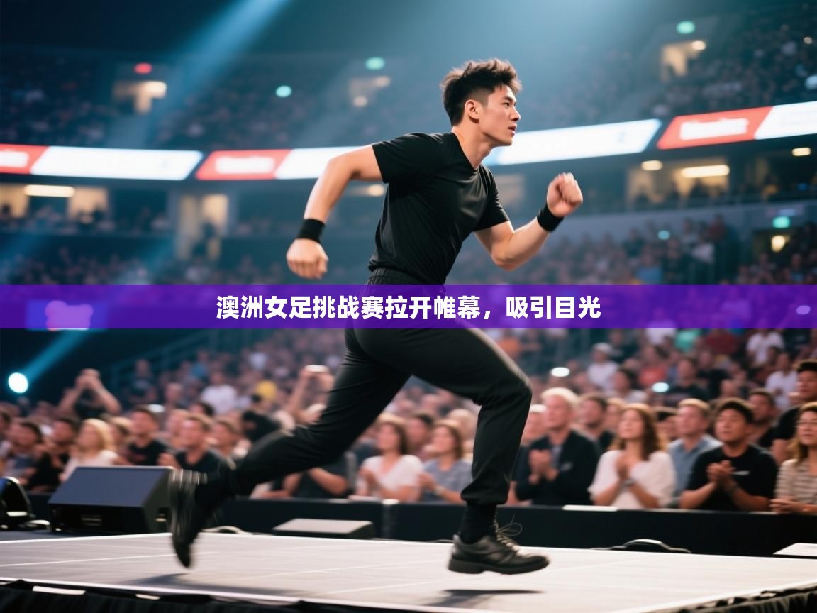 澳洲女足挑战赛拉开帷幕，吸引目光