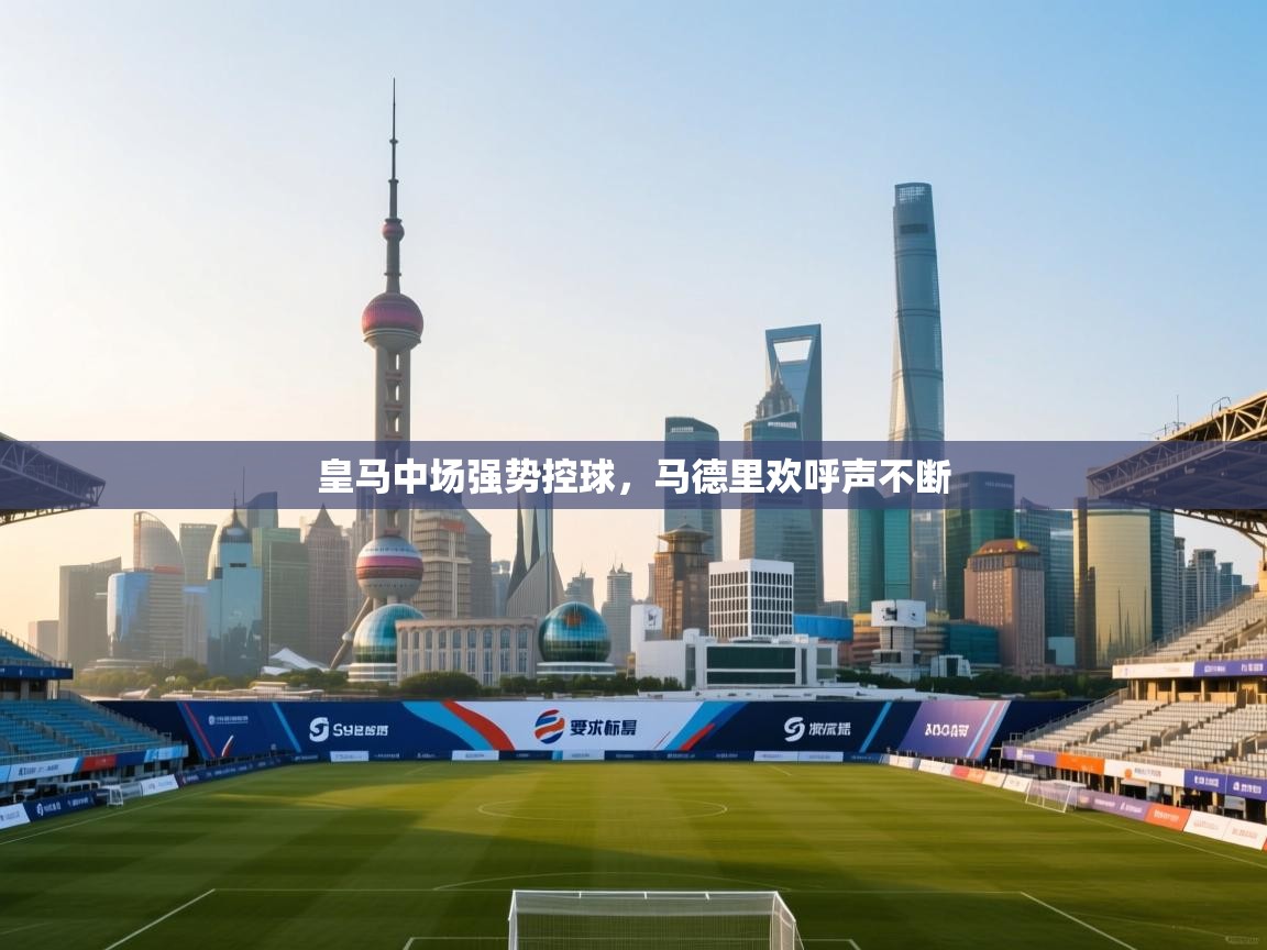 皇马中场强势控球，马德里欢呼声不断  第1张