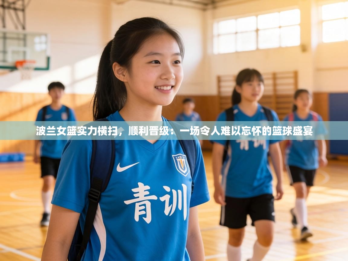 波兰女篮实力横扫，顺利晋级：一场令人难以忘怀的篮球盛宴  第1张