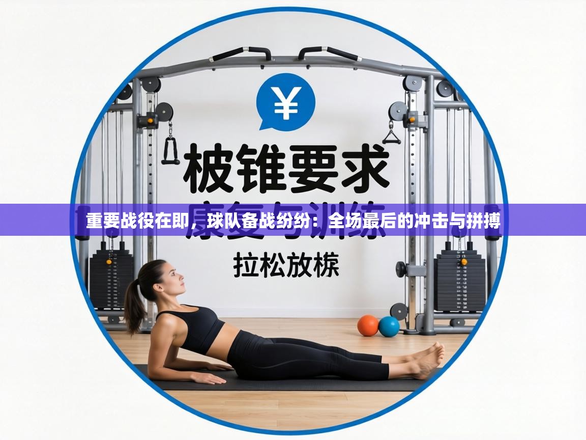 重要战役在即，球队备战纷纷：全场最后的冲击与拼搏  第2张