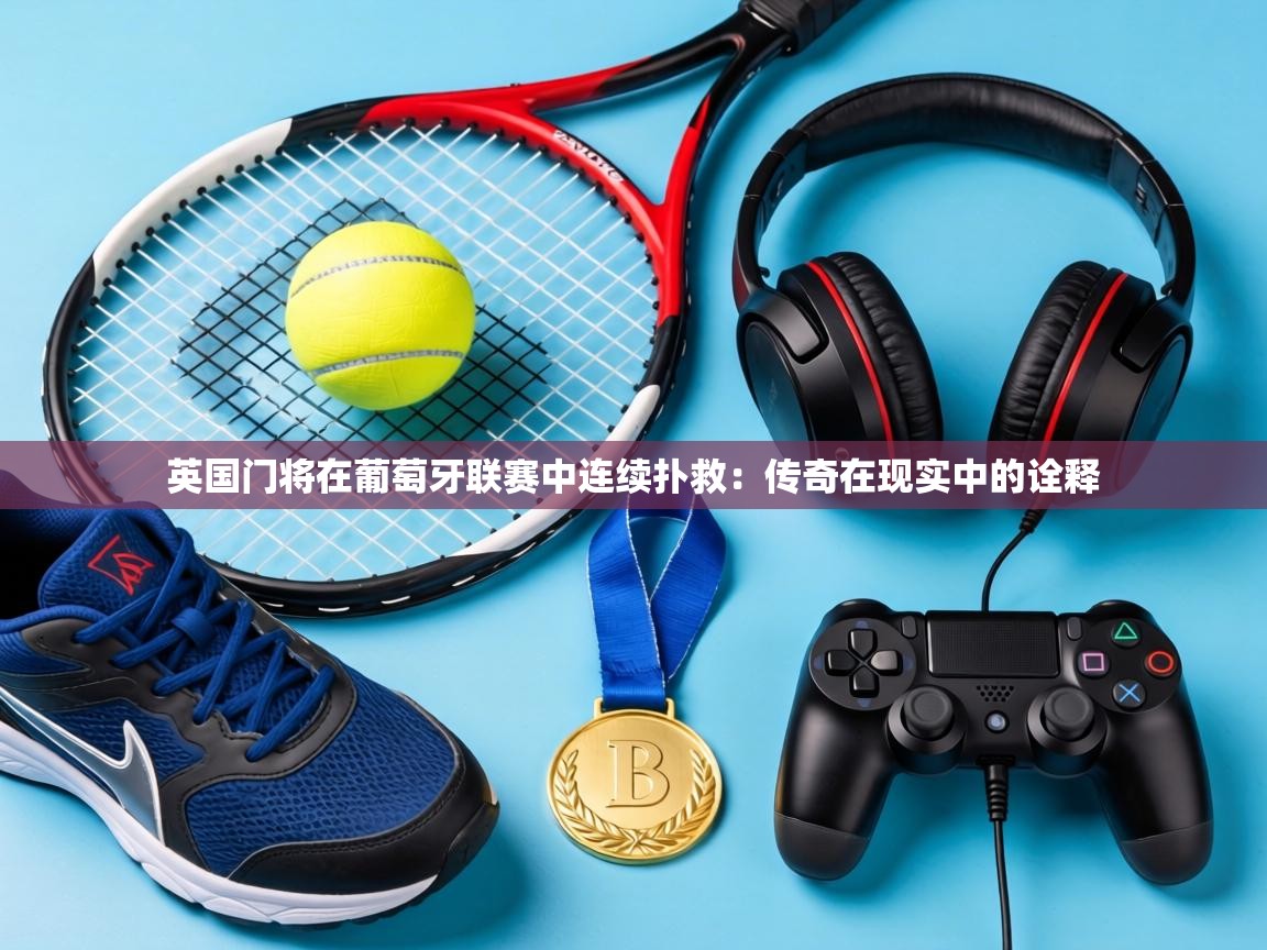 英国门将在葡萄牙联赛中连续扑救：传奇在现实中的诠释  第1张