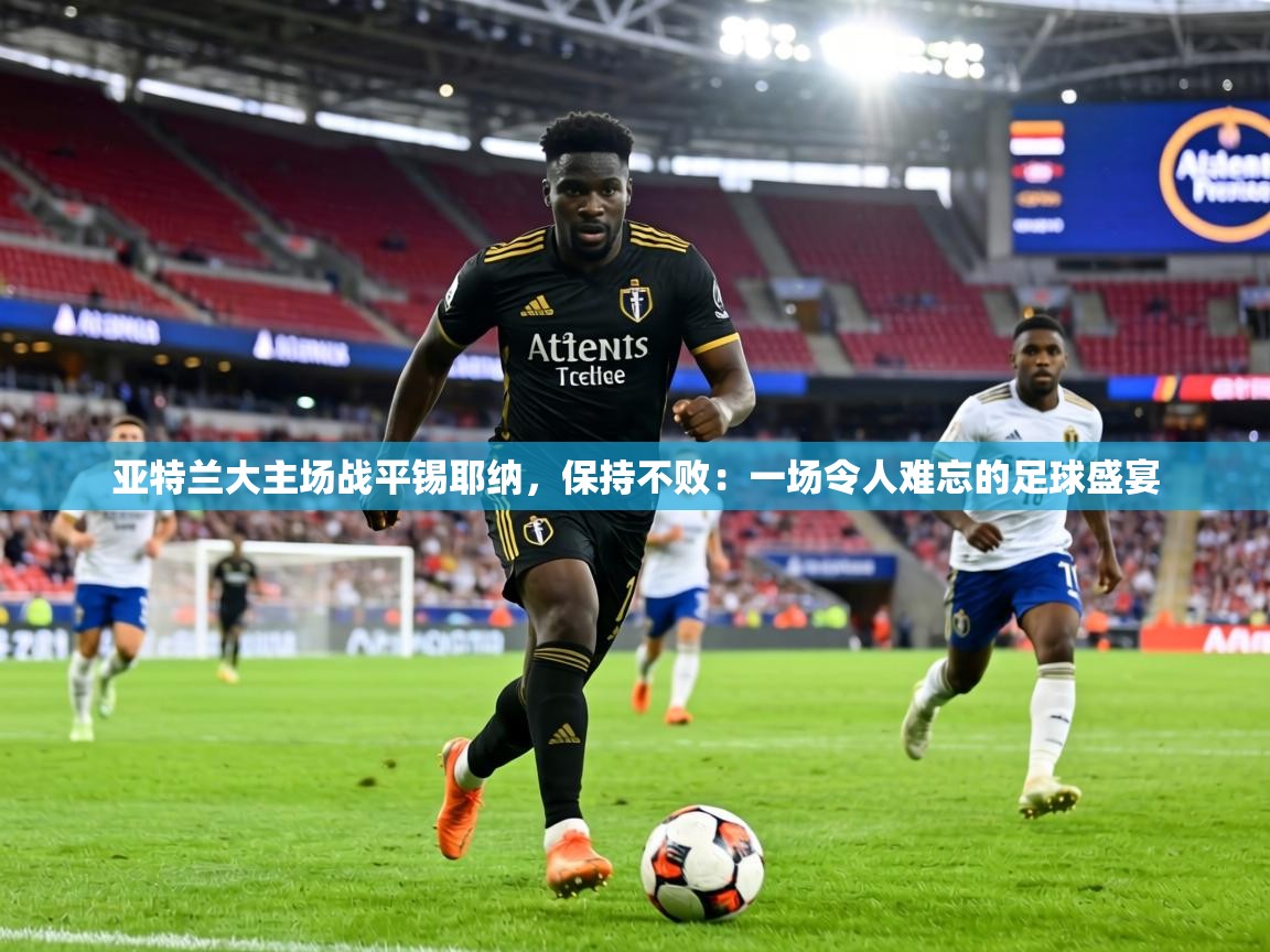 亚特兰大主场战平锡耶纳，保持不败：一场令人难忘的足球盛宴  第1张