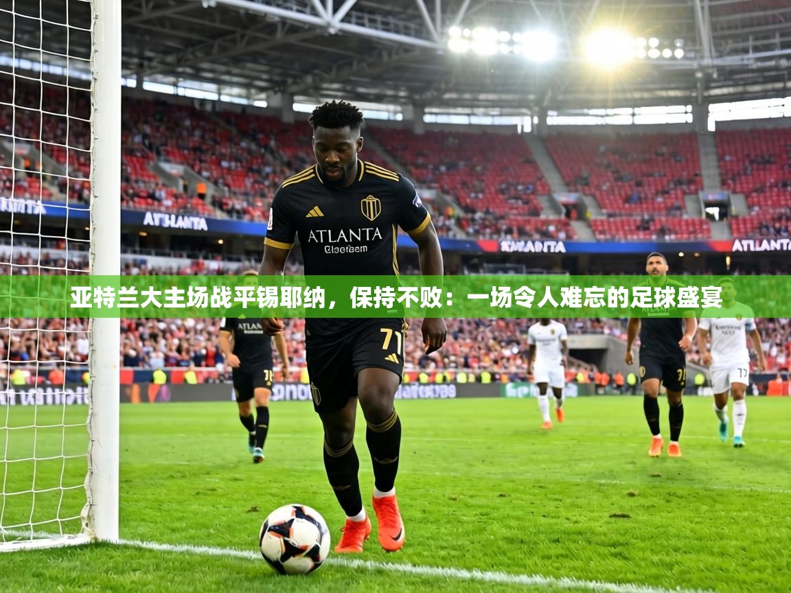 亚特兰大主场战平锡耶纳，保持不败：一场令人难忘的足球盛宴  第2张